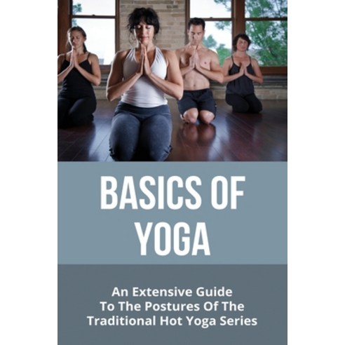 Basics Of Yoga: An Extensive Guide To The Postures Of The Traditional Hot Yoga Series: Allenhurst Ho... Paperback, Independently Published, English, 9798748565974