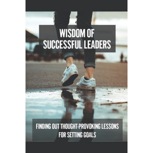 (영문도서) Wisdom Of Successful Leaders: Finding Out Thought-Provoking Lessons For Setting Goals: Achiev... Paperback, Independently Published, English, 9798534329070