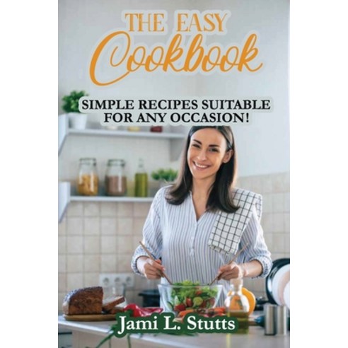 (영문도서) The Easy Cookbook: Simple Recipes Suitable for Any Occasion! Paperback, Jami L. Stutts, English, 9781802281255