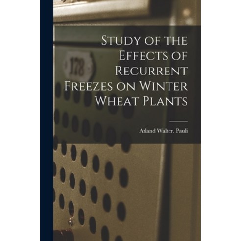 (영문도서) Study of the Effects of Recurrent Freezes on Winter Wheat Plants Paperback, Hassell Street Press, English, 9781014787354