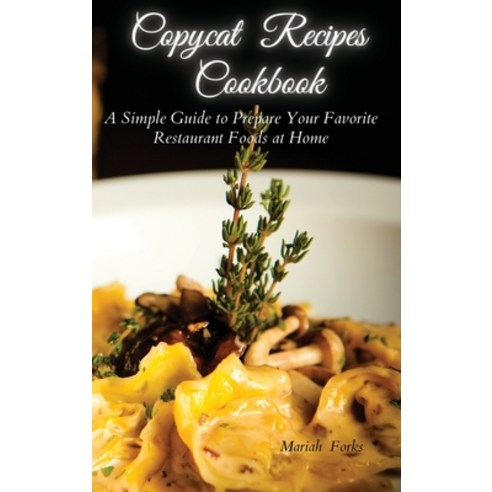 Copycat Recipes Cookbook: A Simple Guide to Prepare Your Favorite Restaurant Foods at Home Hardcover, Mariah Forks, English, 9781914129568