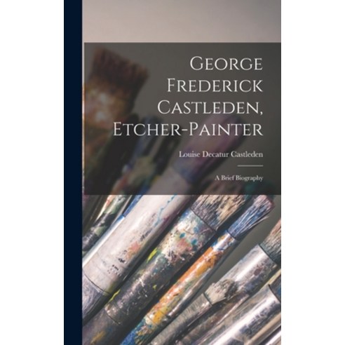 (영문도서) George Frederick Castleden Etcher-painter: a Brief Biography Hardcover, Hassell Street Press, English, 9781014017208