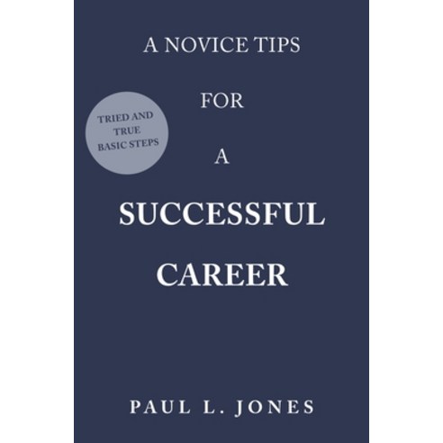 (영문도서) A Novice Tips for a Successful Career: Tried and True Basic Steps Paperback, Xlibris Us, English, 9781669860662