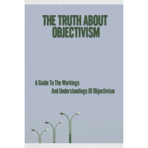 (영문도서) The Truth About Objectivism: A Guide To The Workings And Understandings Of Objectivism: Objec... Paperback, Independently Published, English, 9798539945572