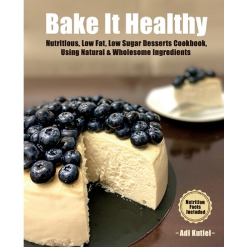 (영문도서) Bake It Healthy: Nutritious Low Fat Low Sugar Desserts Cookbook Using Natural & Wholesome... Paperback, A.K. Self Publishing Books, English, 9789659307319
