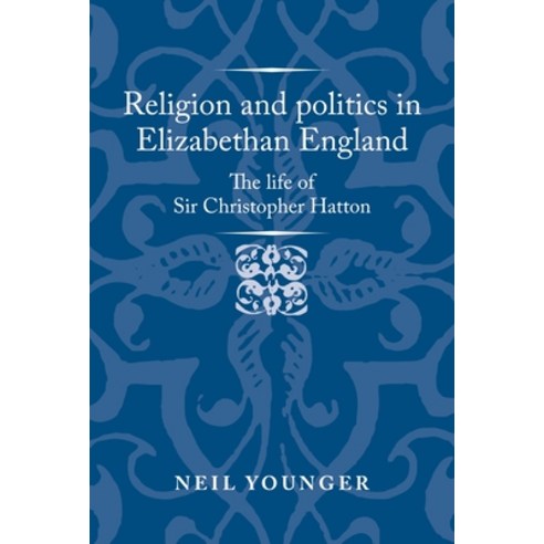 (영문도서) Religion and Politics in Elizabethan England: The Life of Sir Christopher Hatton Hardcover, Manchester University Press, English, 9781526159496