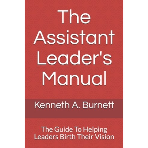 The Assistant Leader''s Manual: The Guide To Helping Leaders Birth Their Vision Paperback, Independently Published