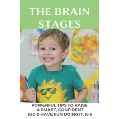 The Brain Stages: Powerful Tips To Raise A Smart Confident Kid & Have Fun Doing It K-5: Signs Of A... Paperback, Independently Published, English, 9798721512490