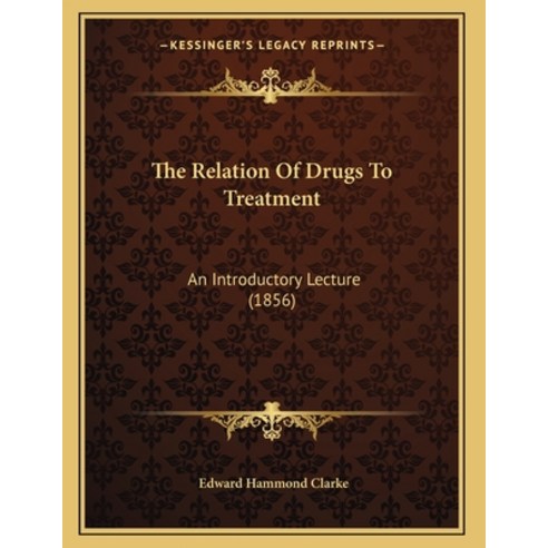The Relation Of Drugs To Treatment: An Introductory Lecture (1856) Paperback, Kessinger Publishing
