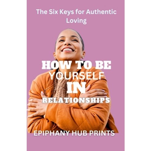 (영문도서) How to Be Yourself in Relationships: The Six Keys for Authentic ...