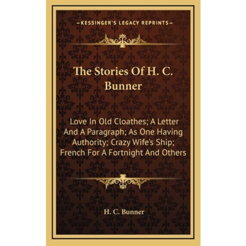 The Stories Of H. C. Bunner: Love In Old Cloathes; A Letter And A Paragraph; As One Having Authority... Hardcover, Kessinger Publishing