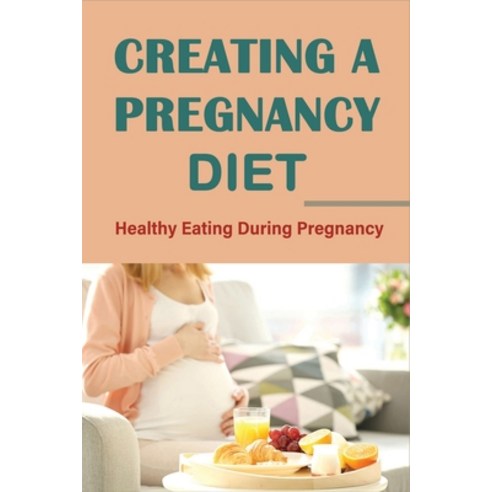 (영문도서) Creating A Pregnancy Diet: Healthy Eating During Pregnancy: Healthy Pregnancy Recipes Vegetarian Paperback, Independently Published, English, 9798518456839
