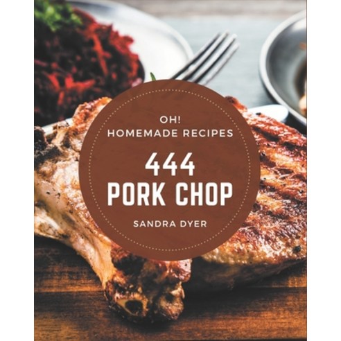 Oh! 444 Homemade Pork Chop Recipes: A Homemade Pork Chop Cookbook for All Generation Paperback, Independently Published, English, 9798697768402