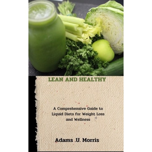 (영문도서) Lean and Healthy: A Comprehensive Guide to Liquid Diets for Weight Loss and Wellness Paperback, Independently Published, English, 9798866461240