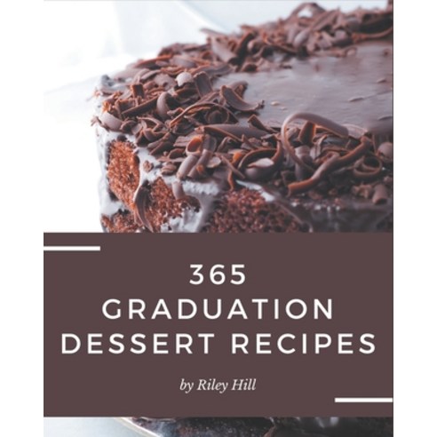 365 Graduation Dessert Recipes: Graduation Dessert Cookbook - Where Passion for Cooking Begins Paperback, Independently Published