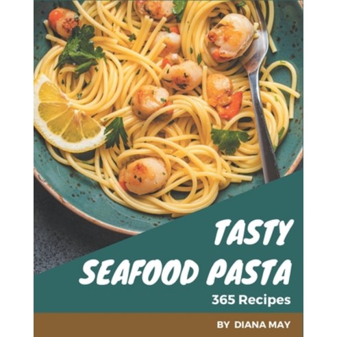 365 Tasty Seafood Pasta Recipes: A Highly Recommended Seafood Pasta Cookbook Paperback, Independently Published, English, 9798567580677