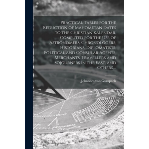 (영문도서) Practical Tables for the Reduction of Mahometan Dates to the Christian Kalendar Computed for... Paperback, Legare Street Press, English, 9781014050908