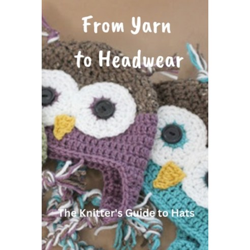 (영문도서) From Yarn to Headwear: The Knitter''s Guide to Hats: Mastering the Art of Hat Creation Paperback, Independently Published, English, 9798862545845