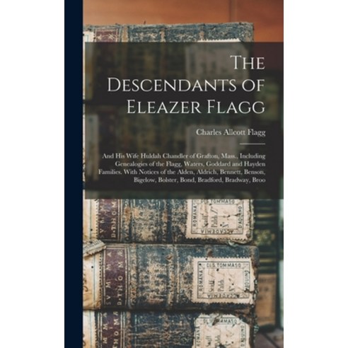(영문도서) The Descendants of Eleazer Flagg: And His Wife Huldah Chandler of Grafton Mass. Including G... Hardcover, Legare Street Press, English, 9781017149036