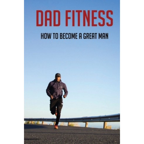 Dad Fitness: How To Become A Great Man: How To Be A Great Dad To A Son Paperback, Amazon Digital Services LLC..., English, 9798737149369