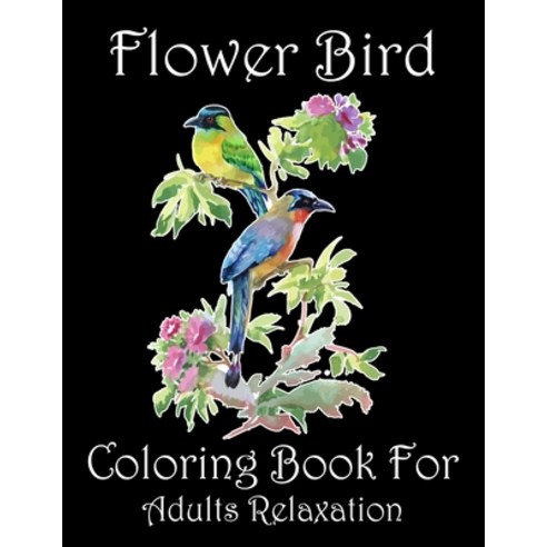 Flower Bird Coloring Book For Adults Relaxation: Beautiful Flower Birds Adults Coloring Book to Brin... Paperback, Independently Published, English, 9798570434677