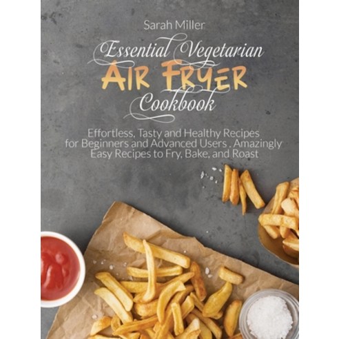 Essential Vegetarian Air Fryer Cookbook: Effortless Tasty and Healthy Recipes for Beginners and Adv... Hardcover, Sarah Miller, English, 9781802343120