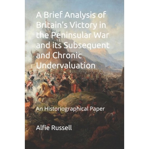 A Brief Analysis of Britain''s Victory in the Peninsular War and its Subsequent and Chronic Undervalu... Paperback, Independently Published, English, 9798591989309