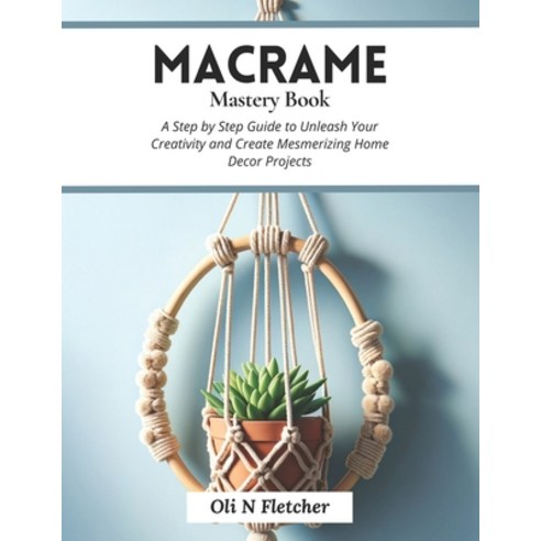 (영문도서) Macrame Mastery Book: A Step by Step Guide to Unleash Your Creativity and Create Mesmerizing ... Paperback, Independently Published, English, 9798866951406