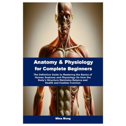 (영문도서) Anatomy & Physiology for Complete Beginners: The Definitive Guide to Mastering... Paperback, Independently Published, English, 9798340901323