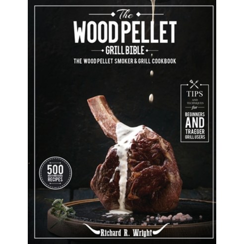 (영문도서) The Wood Pellet Grill Bible: The Wood Pellet Smoker & Grill Cookbook with 500 Mouthwatering R... Paperback, Mighty Publishing, English, 9781637335925