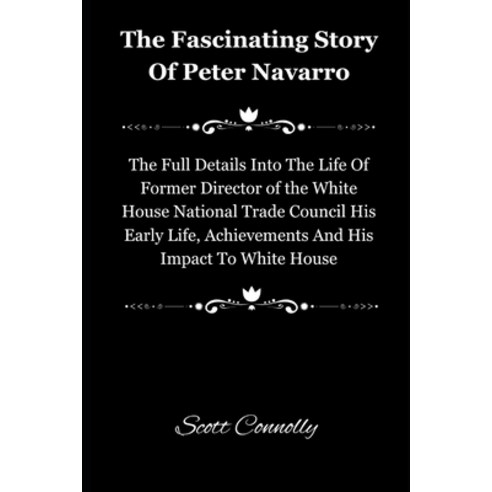 (영문도서) The Fascinating Story Of Peter Navarro: The Full Details Into The Life Of Former Director of ... Paperback, Independently Published, English, 9798320300160