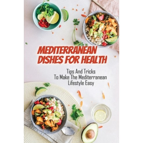 (영문도서) Mediterranean Dishes For Health: Tips And Tricks To Make The Mediterranean Lifestyle Easy: Me... Paperback, Independently Published, English, 9798463171306
