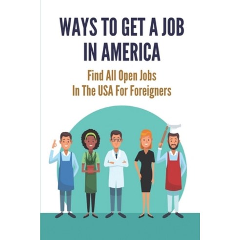 (영문도서) Ways To Get A Job In America: Find All Open Jobs In The USA For Foreigners: Work In Usa Paperback, Independently Published, English, 9798544330745