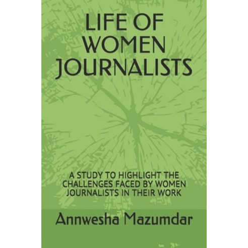 Life of Women Journalists: A Study to Highlight the Challenges Faced by Women Journalists in Their Work Paperback, Independently Published