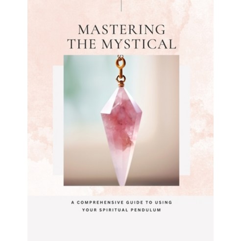 (영문도서) Mastering The Mystical - A Comprehensive Guide To Using Your Spiritual Pendulum Paperback, Independently Published, English, 9798850491239