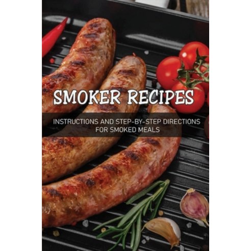 (영문도서) Smoker Recipes: Instructions And Step-By-Step Directions For Smoked Meals: How To Smoke Food ... Paperback, Independently Published, English, 9798521138050