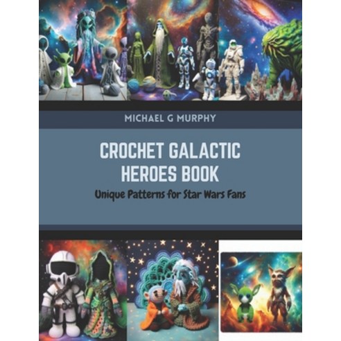 (영문도서) Crochet Galactic Heroes Book: Unique Patterns for Star Wars Fans Paperback, Independently Published, English, 9798872957430