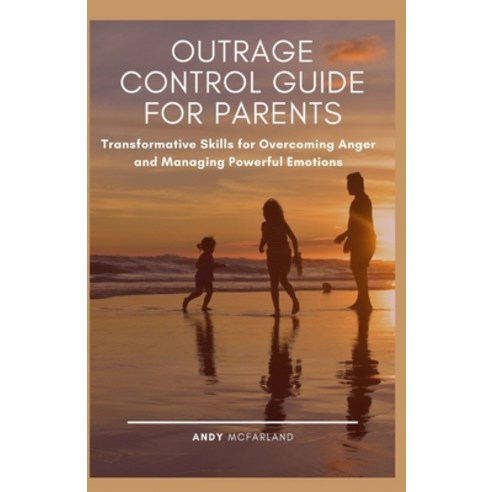 Outrage Control Guide for Parents: Transformative Skills for Overcoming Anger and Managing Powerful ... Paperback, Independently Published, English, 9798590566532