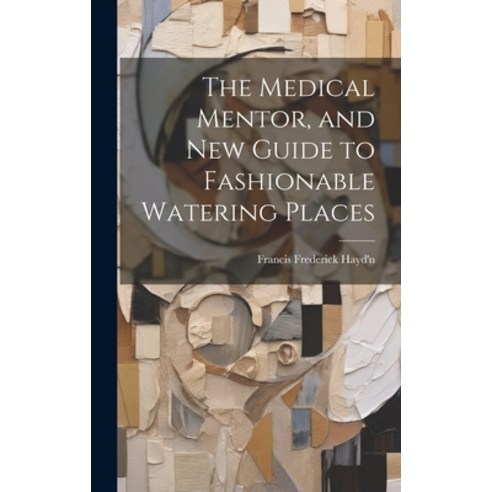 (영문도서) The Medical Mentor and New Guide to Fashionable Watering Places Hardcover, Legare Street Press, English, 9781020742729