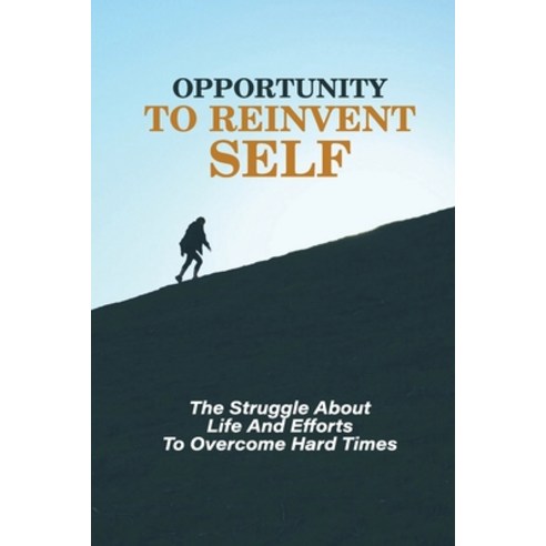 (영문도서) Opportunity To Reinvent Self: The Struggle About Life And Efforts To Overcome Hard Times: How... Paperback, Independently Published, English, 9798531873385