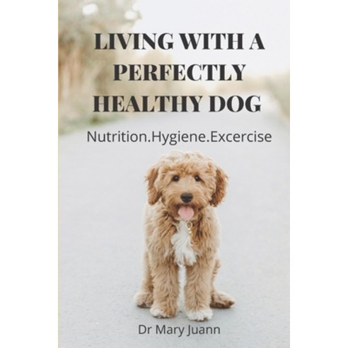 Living with a Perfectly Healthy Dog: Nutrition.Hygiene.Excercise: The Ultimate Pet Health Guide And ... Paperback, Independently Published, English, 9798715198372
