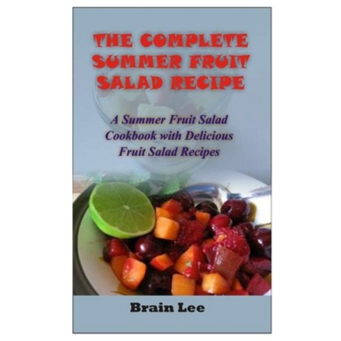 The Complete Summer Fruit Salad Recipe: A Summer Fruit Salad Cookbook with Delicious Fruit Salad Rec... Paperback, Independently Published