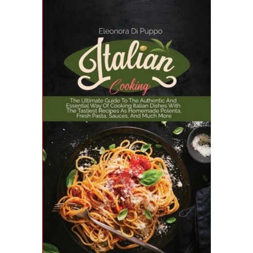 (영문도서) Italian Cooking: The Ultimate Guide To The Authentic And Essential Way Of Cooking Italian Dis... Paperback, Eleonora Di Puppo, English, 9781801770897