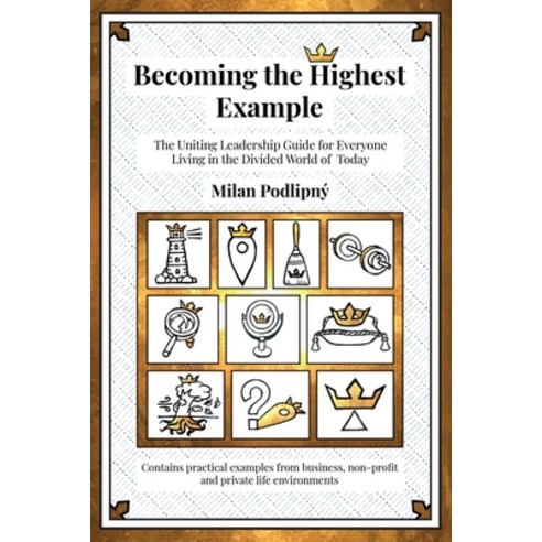 Becoming the Highest Example: The Uniting Leadership Guide for Everyone Living in the Divided World ... Paperback, Podlipny Consulting, S.R.O., English, 9788090803008