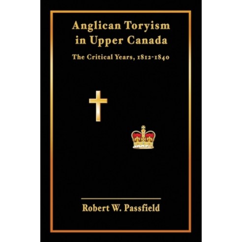 Anglican Toryism in Upper Canada: The Critical Years 1812-1840 Paperback, Rock''s Mills Press
