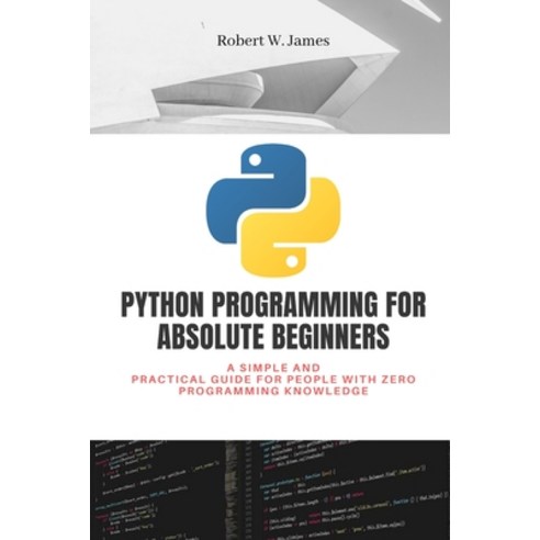 Python Programming for Absolute Beginners: A simple and practical guide ...