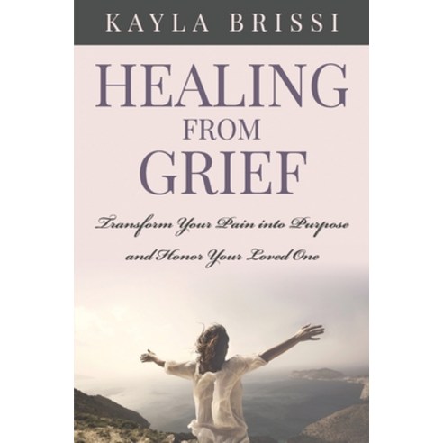 Healing from Grief: Transform Your Pain Into Purpose and Honor Your Loved One Paperback, Highly Favored Publishing LLC