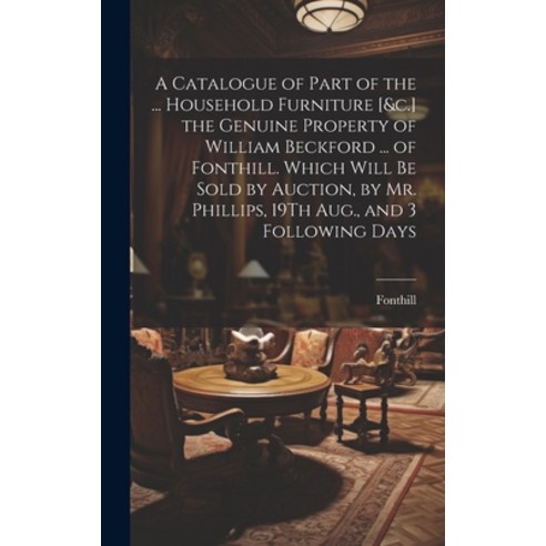 (영문도서) A Catalogue of Part of the ... Household Furniture [&c.] the Genuine Property of William Beck... Hardcover, Legare Street Press, English, 9781019461815