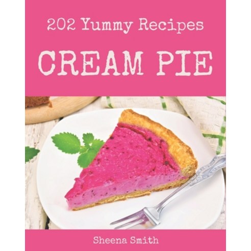 202 Yummy Cream Pie Recipes: Yummy Cream Pie Cookbook - All The Best Recipes You Need are Here! Paperback, Independently Published