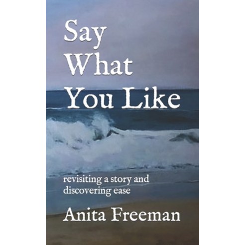 (영문도서) Say What You Like: revisiting a story and discovering ease Paperback, Independently Published, English, 9798394899737